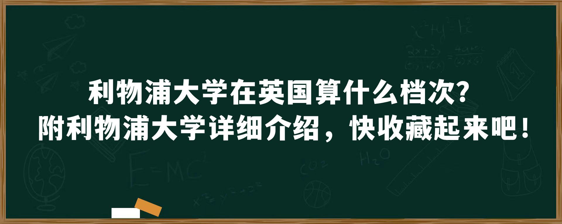 利物浦大学在英国算什么档次？附利物浦大学详细介绍，快收藏起来吧！