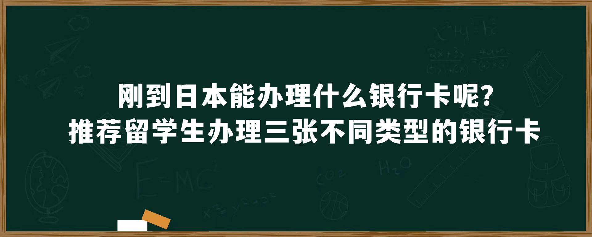 刚到日本能办理什么银行卡呢？推荐留学生办理三张不同类型的银行卡