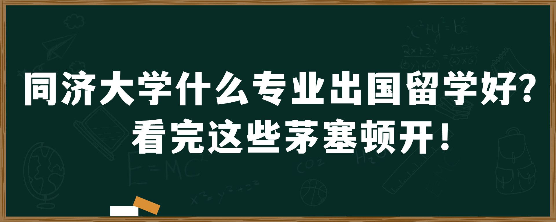 同济大学什么专业出国留学好？看完这些茅塞顿开！