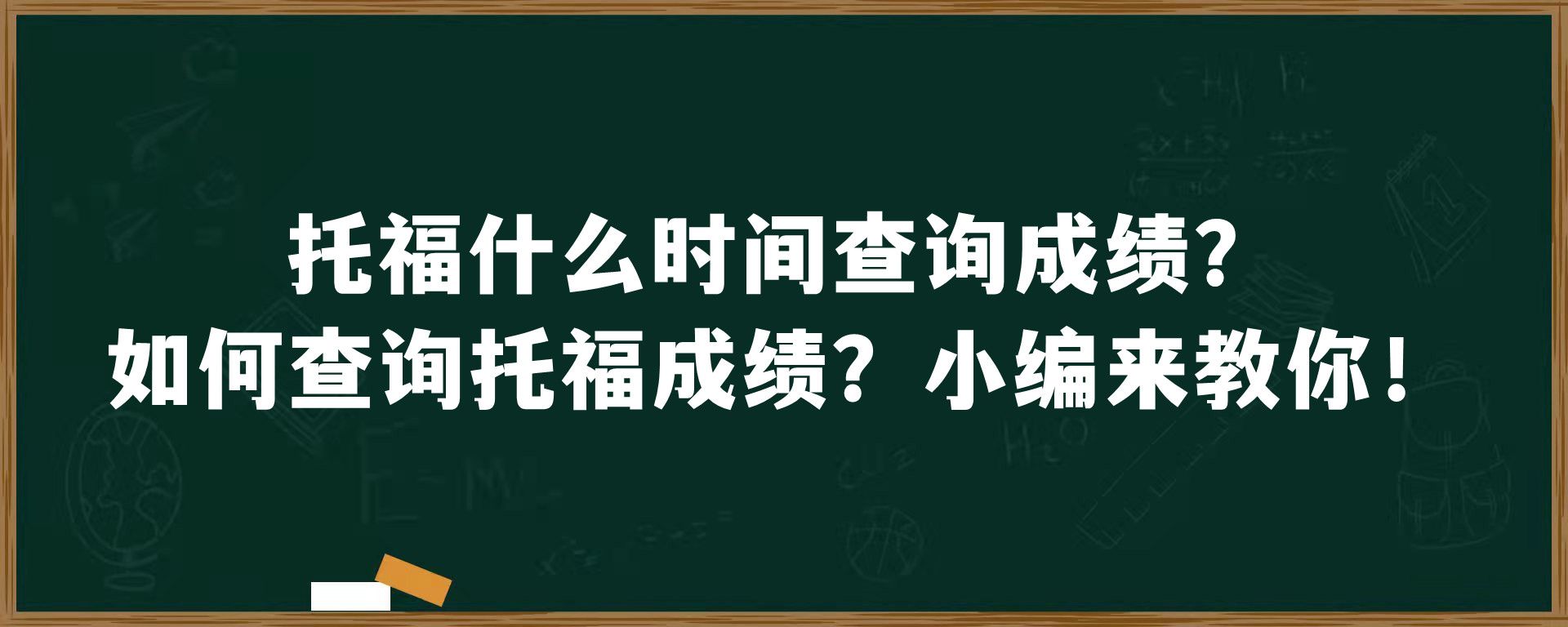 托福什么时间查询成绩？如何查询托福成绩？小编来教你！