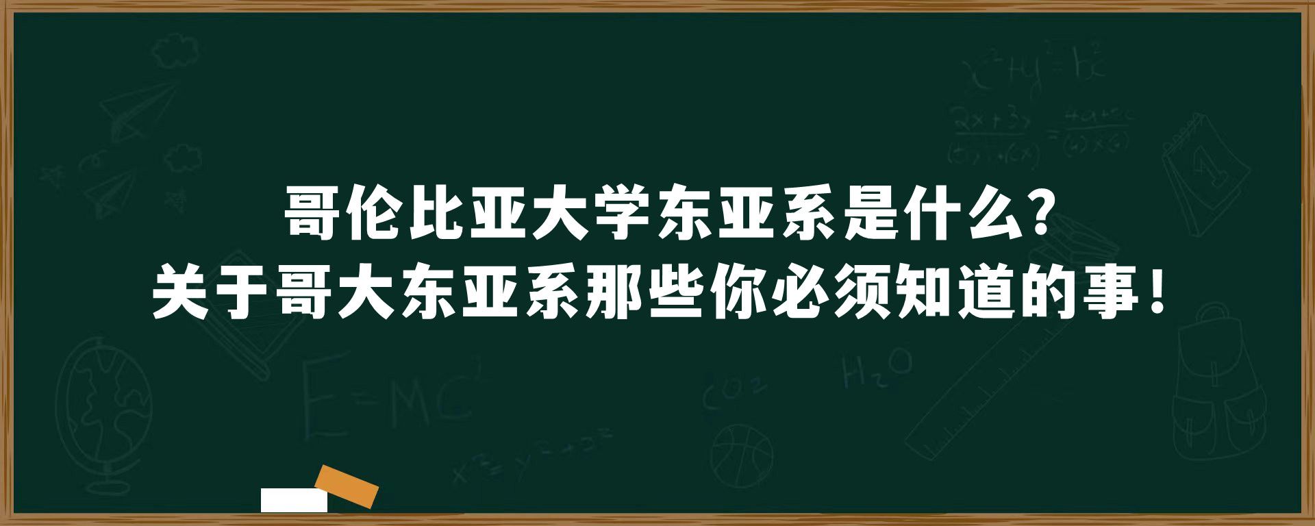 哥伦比亚大学东亚系是什么？关于哥大东亚系那些你必须知道的事！