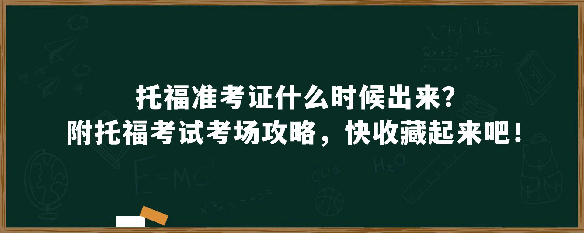 托福准考证什么时候出来？附托福考试考场攻略，快收藏起来吧！