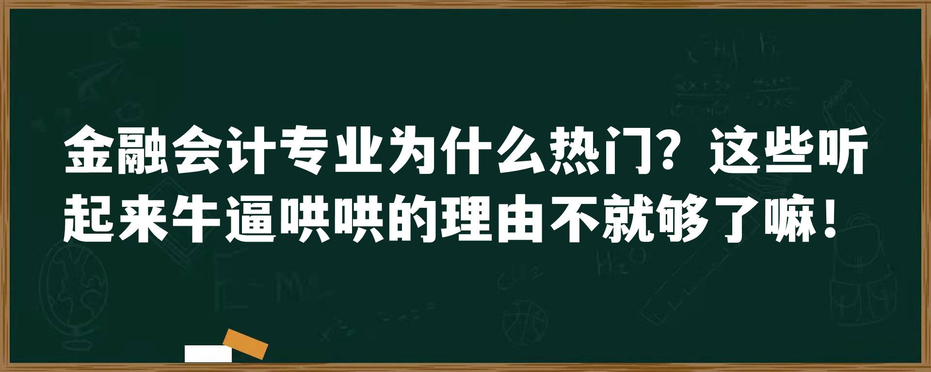 金融会计专业为什么热门？这些听起来牛逼哄哄的理由不就够了嘛！