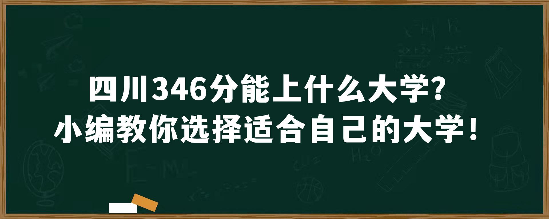 四川346分能上什么大学？小编教你选择适合自己的大学！