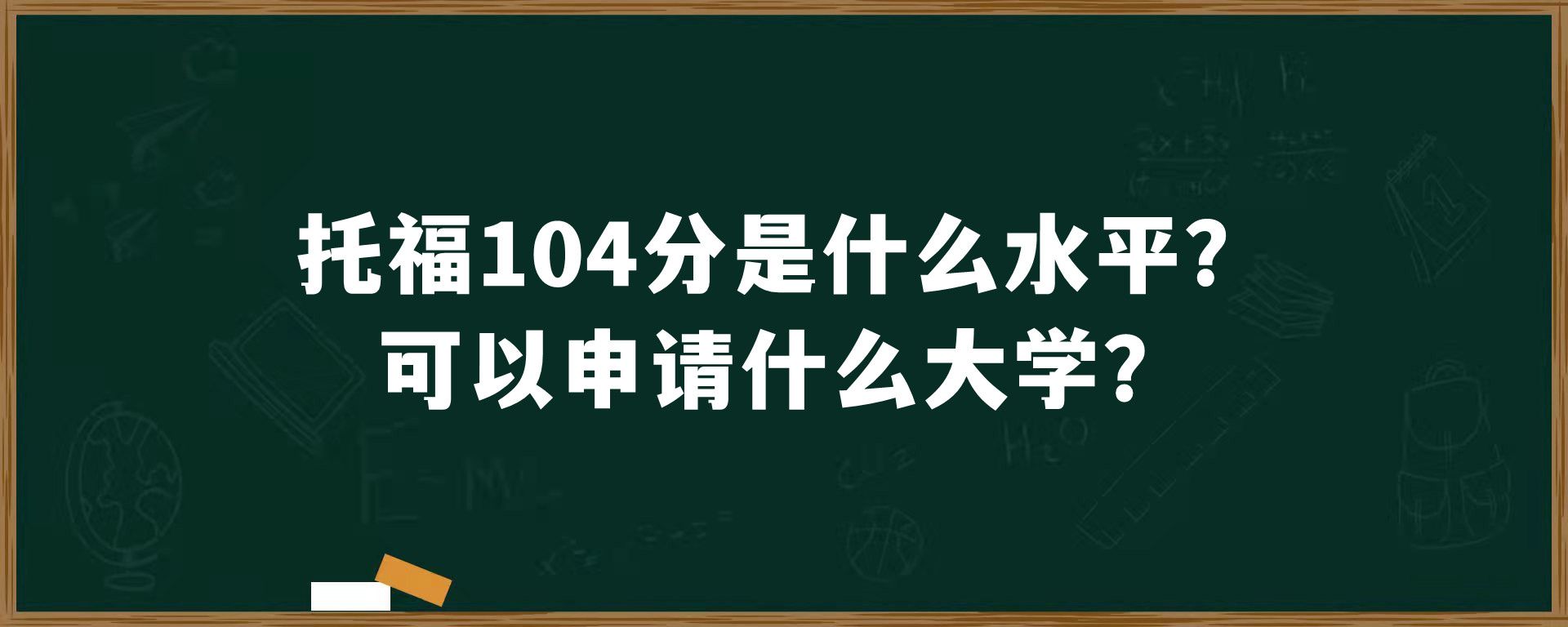 托福104分是什么水平？可以申请什么大学？