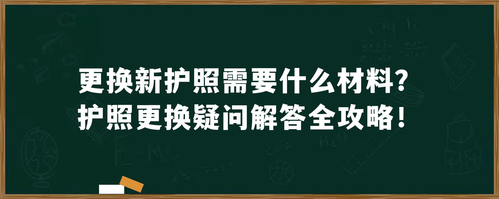 更换新护照需要什么材料？护照更换疑问解答全攻略！