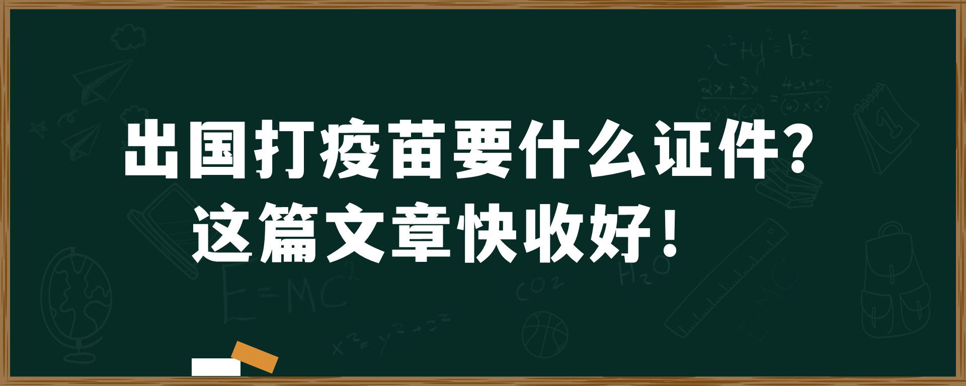 出国打疫苗要什么证件？这篇文章快收好！