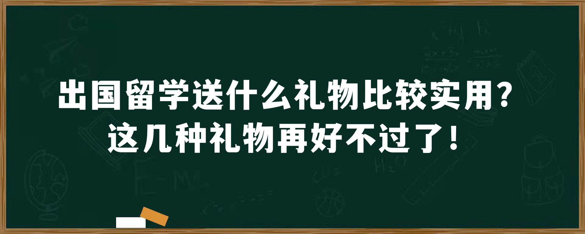 出国留学送什么礼物比较实用？这几种礼物再好不过了！