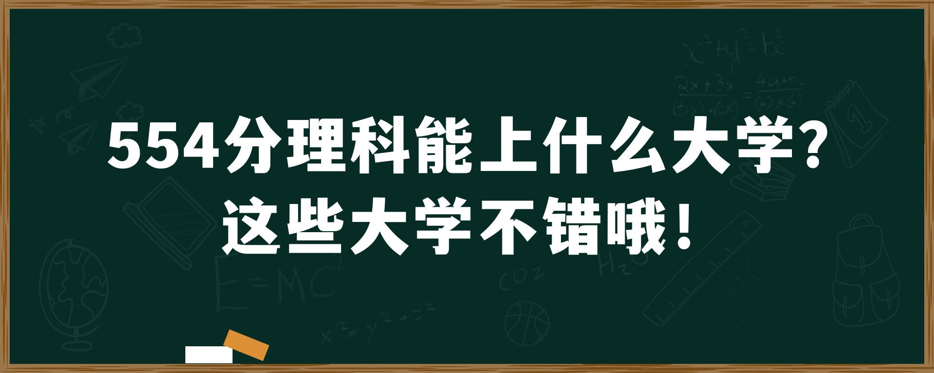 554分理科能上什么大学？这些大学不错哦！