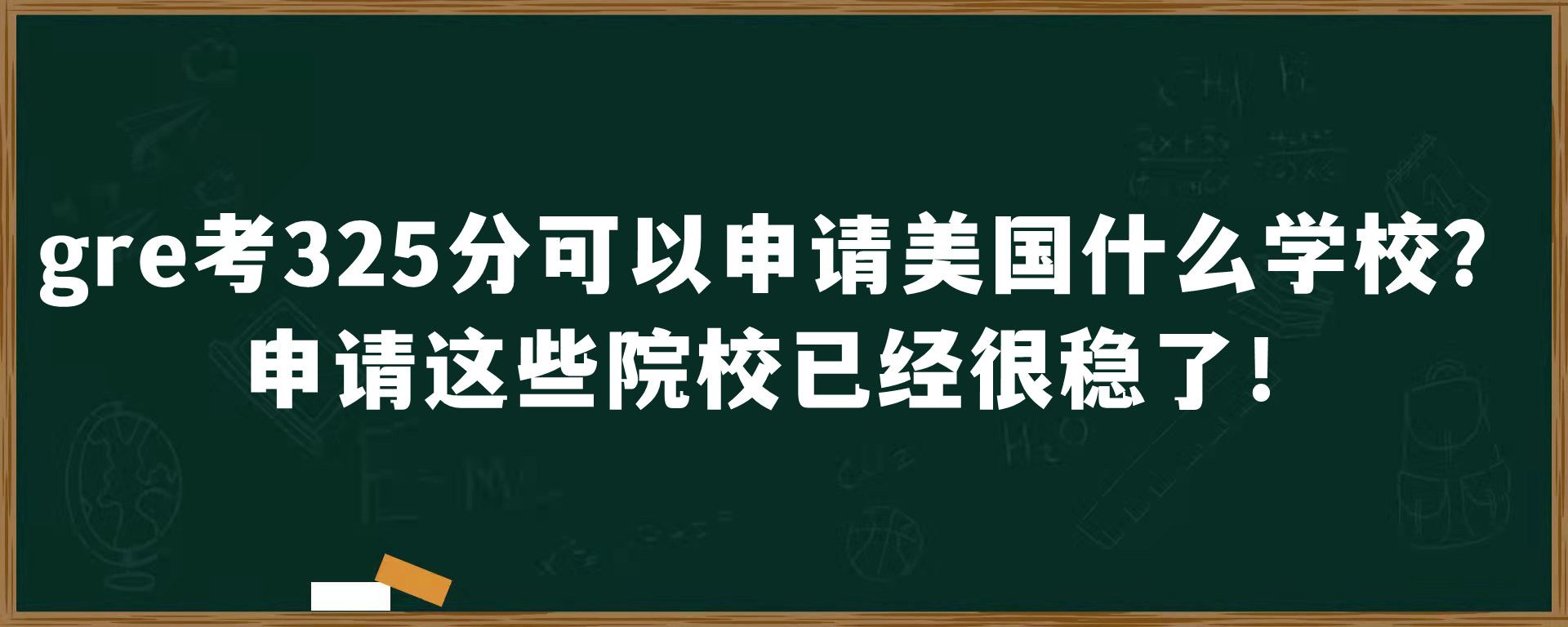 gre考325分可以申请美国什么学校？申请这些院校已经很稳了！