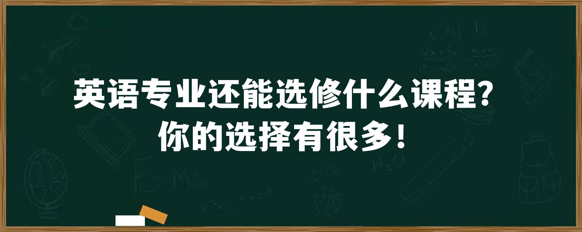 英语专业还能选修什么课程？你的选择有很多！