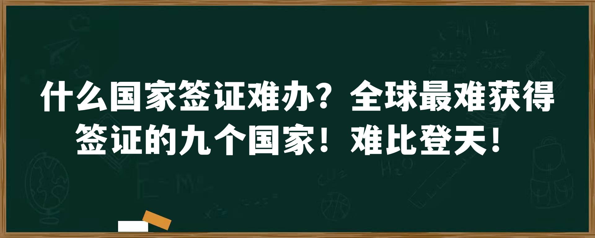 什么国家签证难办？全球最难获得签证的九个国家！难比登天！