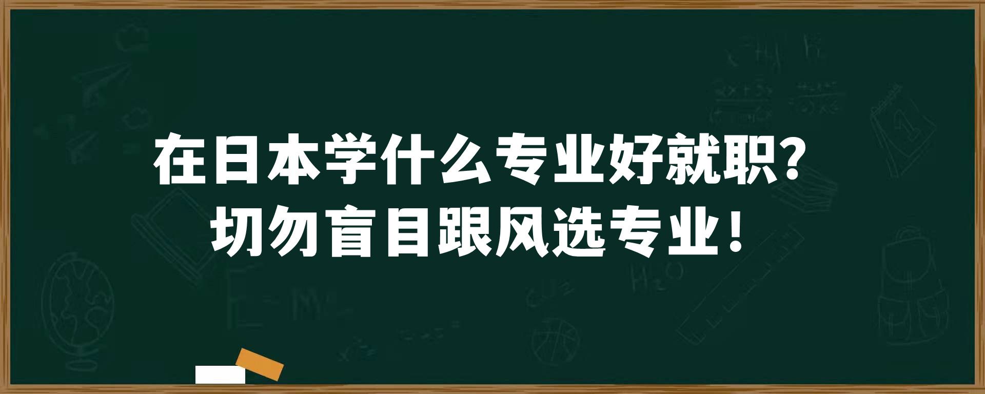 在日本学什么专业好就职？切勿盲目跟风选专业！