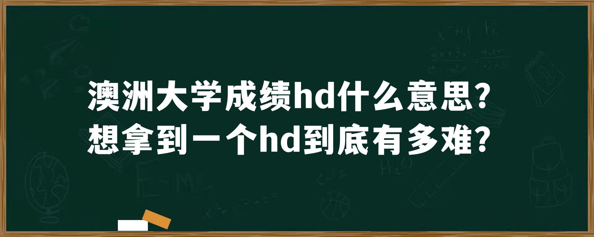 澳洲大学成绩hd什么意思？想拿到一个hd到底有多难？