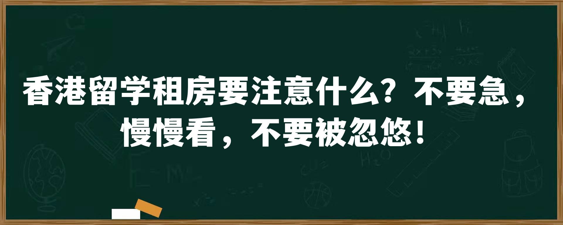 香港留学租房要注意什么？不要急，慢慢看，不要被忽悠！