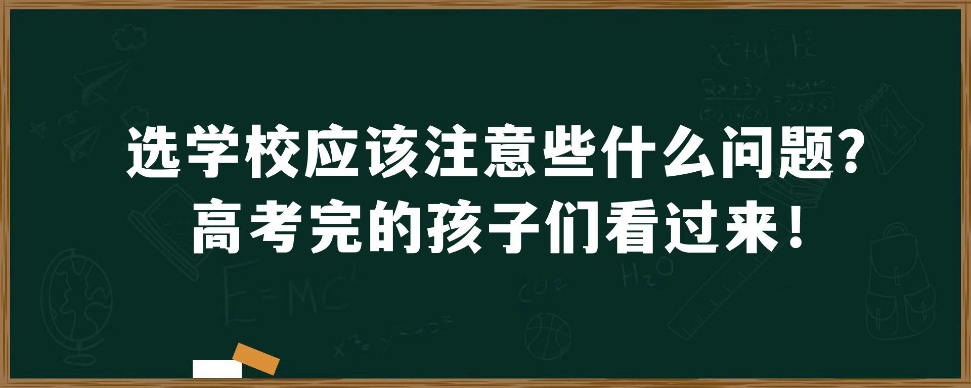 选学校应该注意些什么问题？高考完的孩子们看过来！