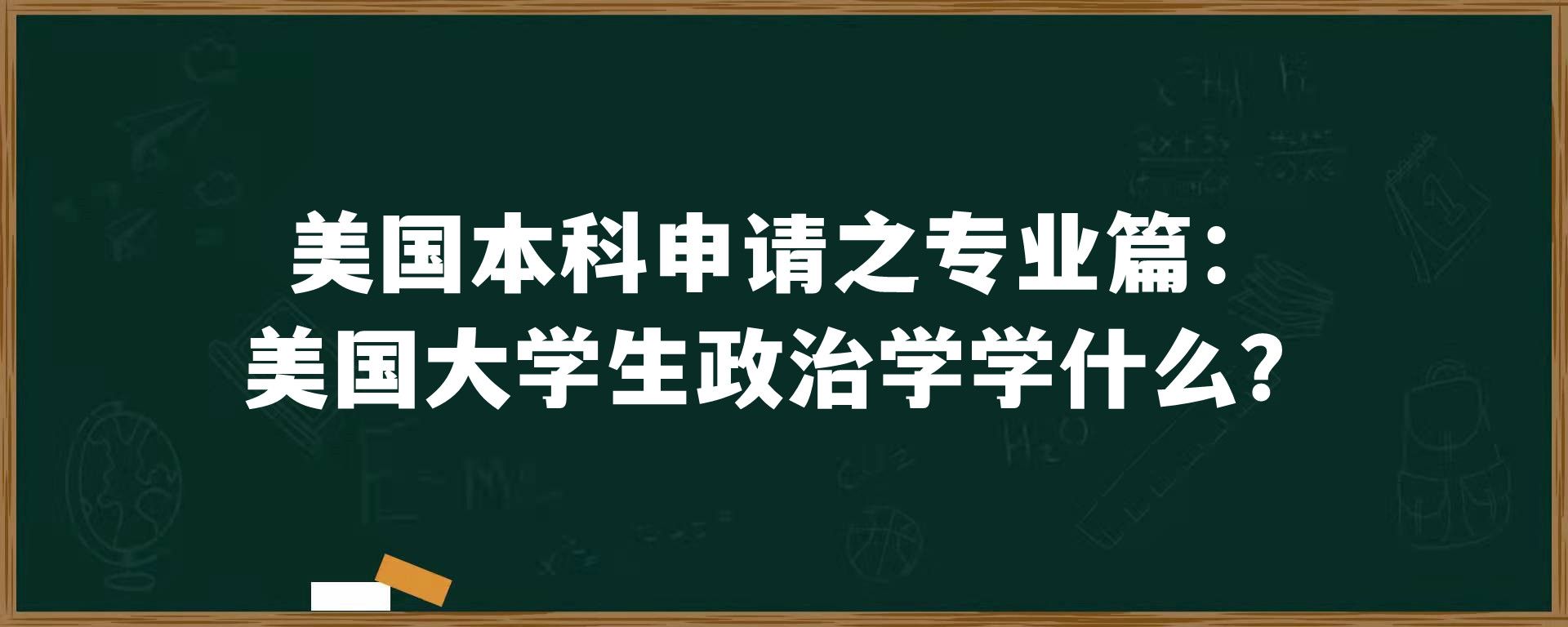 美国本科申请之专业篇：美国大学生政治学学什么？