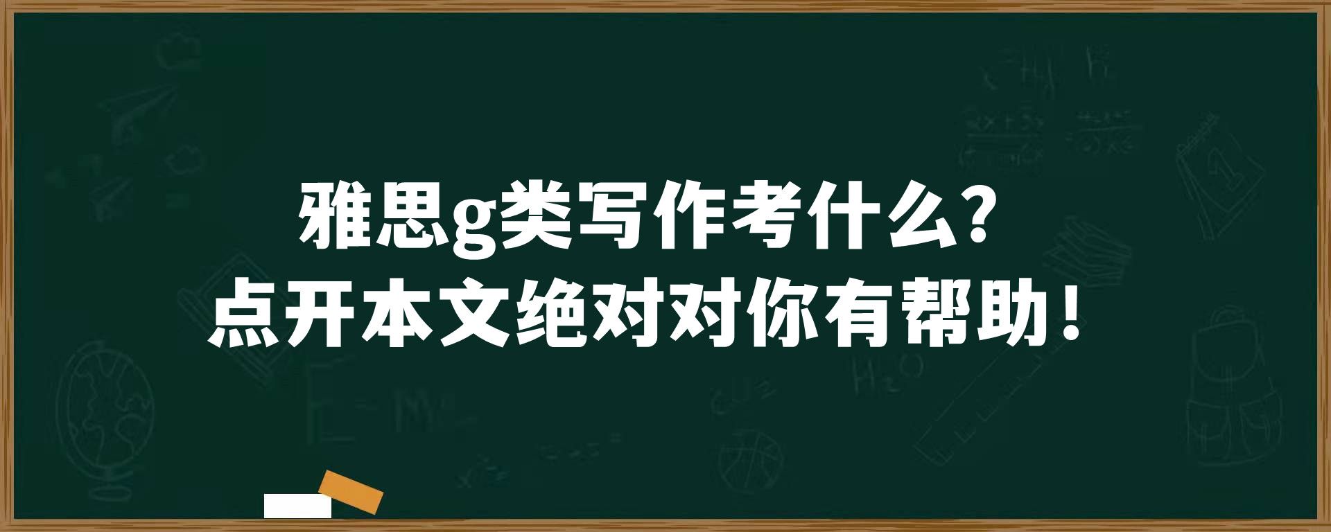 雅思g类写作考什么？点开本文绝对对你有帮助！