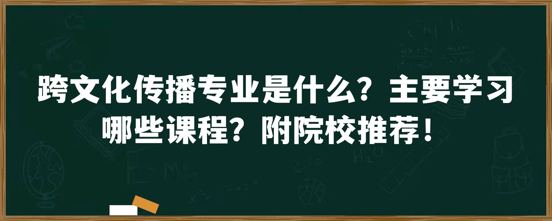 跨文化传播专业是什么？主要学习哪些课程？附院校推荐！