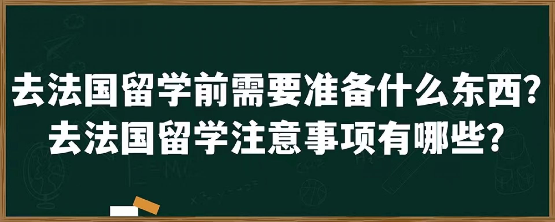 去法国留学前需要准备什么东西？去法国留学注意事项有哪些？