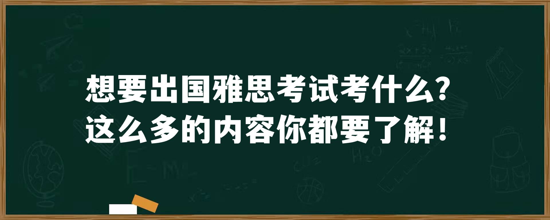 想要出国雅思考试考什么？这么多的内容你都要了解！