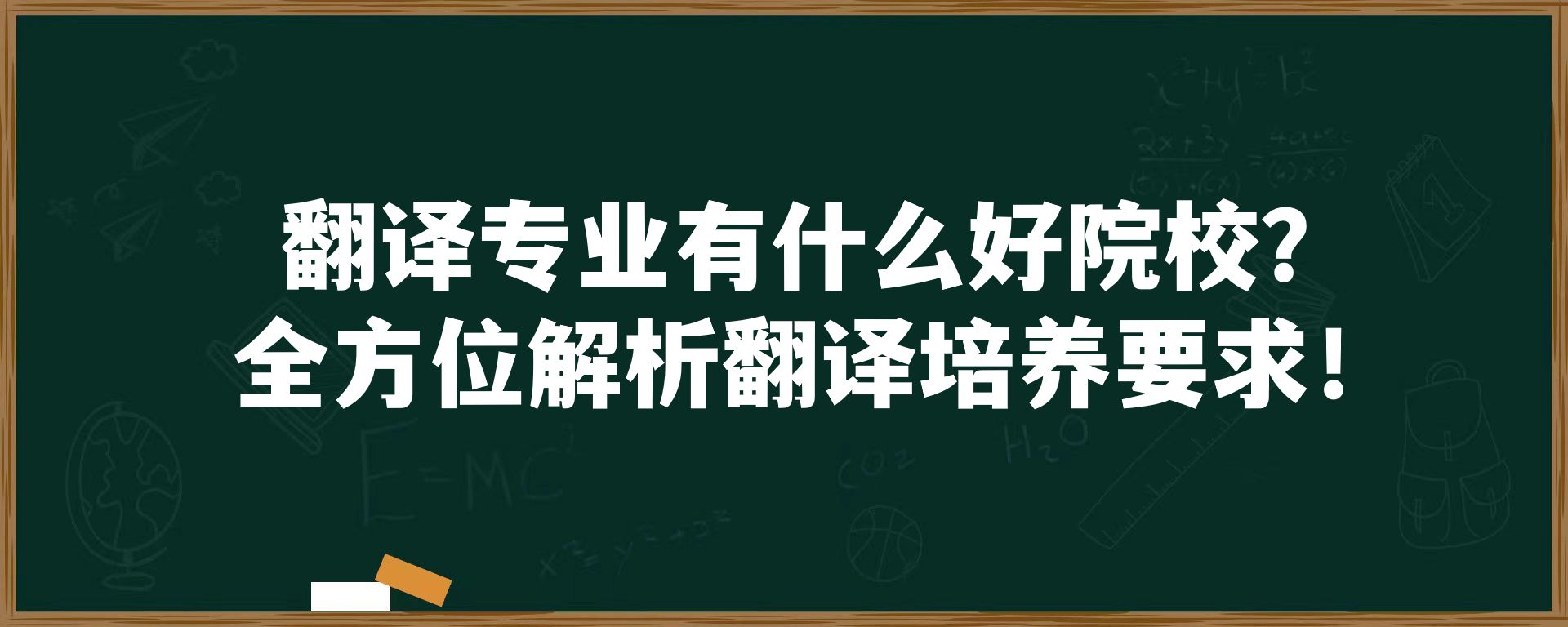 翻译专业有什么好院校？全方位解析翻译培养要求！