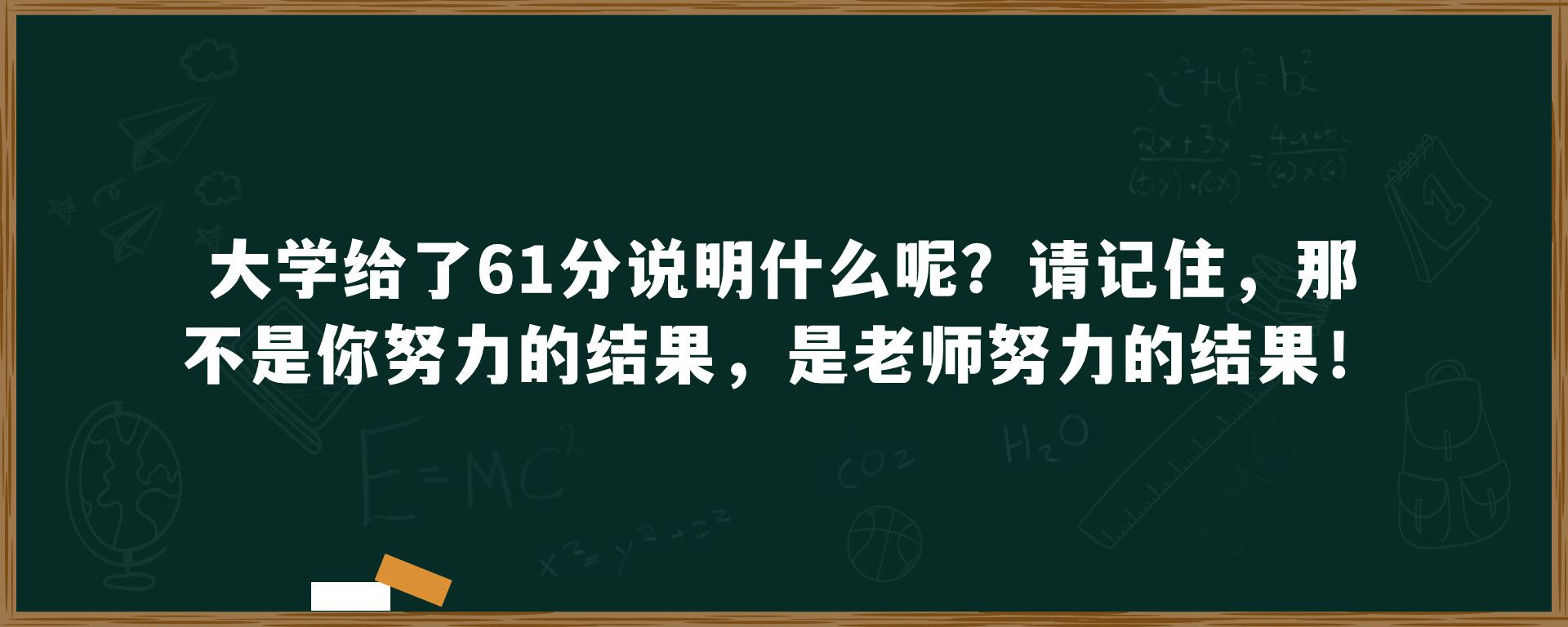 大学给了61分说明什么呢？请记住，那不是你努力的结果，是老师努力的结果！