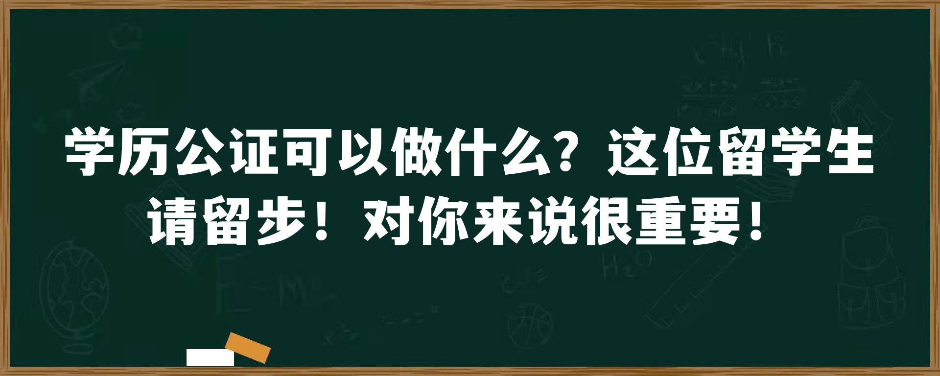 学历公证可以做什么？这位留学生请留步！对你来说很重要！