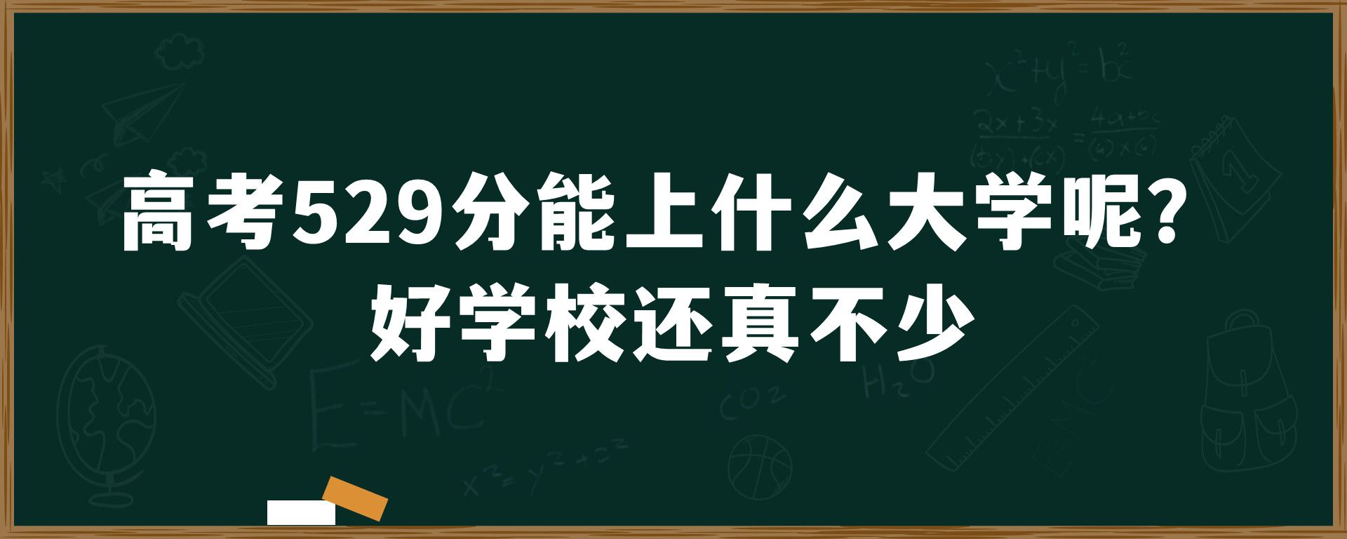 高考529分能上什么大学呢？好学校还真不少