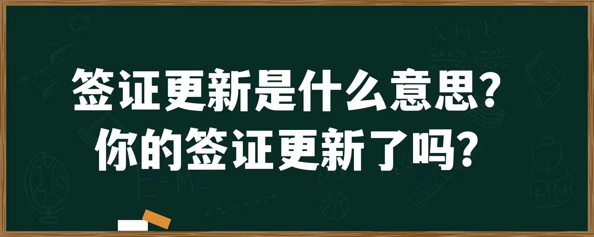 签证更新是什么意思？你的签证更新了吗？