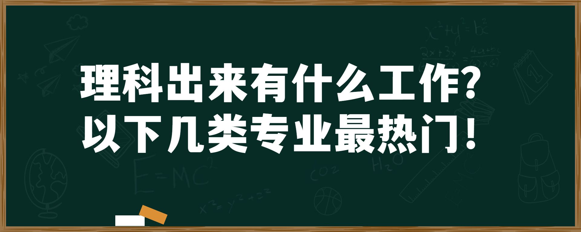 理科出来有什么工作？以下几类专业最热门！