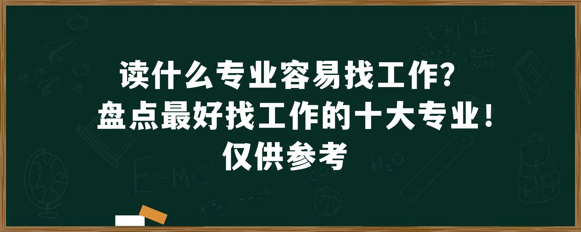 读什么专业容易找工作？盘点最好找工作的十大专业！仅供参考