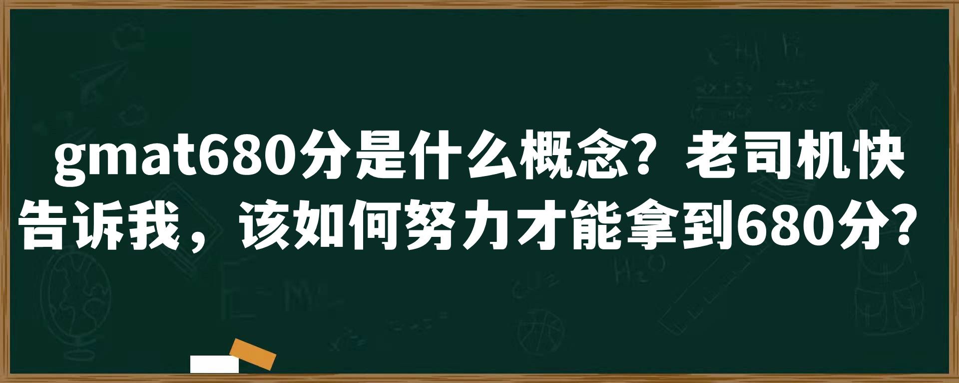 gmat680分是什么概念？老司机快告诉我，该如何努力才能拿到680分？