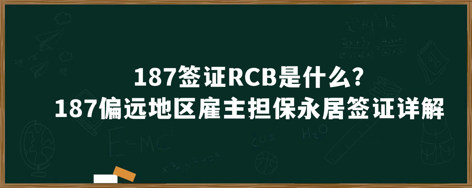 187签证RCB是什么？187偏远地区雇主担保永居签证详解