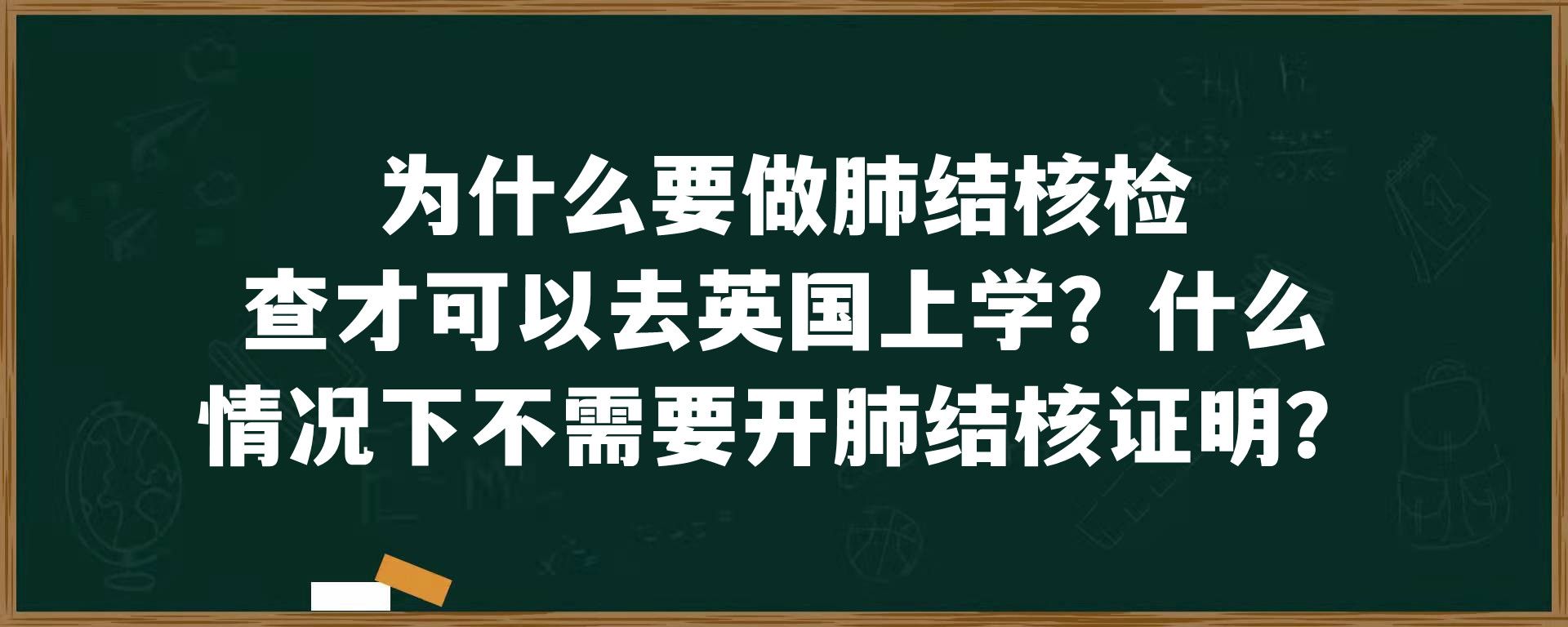 为什么要做肺结核检查才可以去英国上学？什么情况下不需要开肺结核证明？