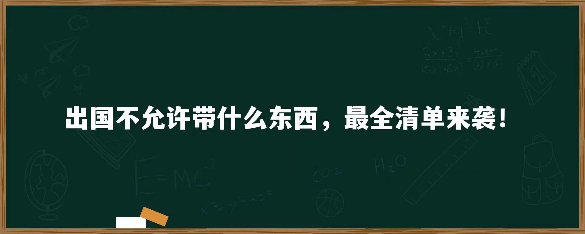 出国不允许带什么东西，最全清单来袭！