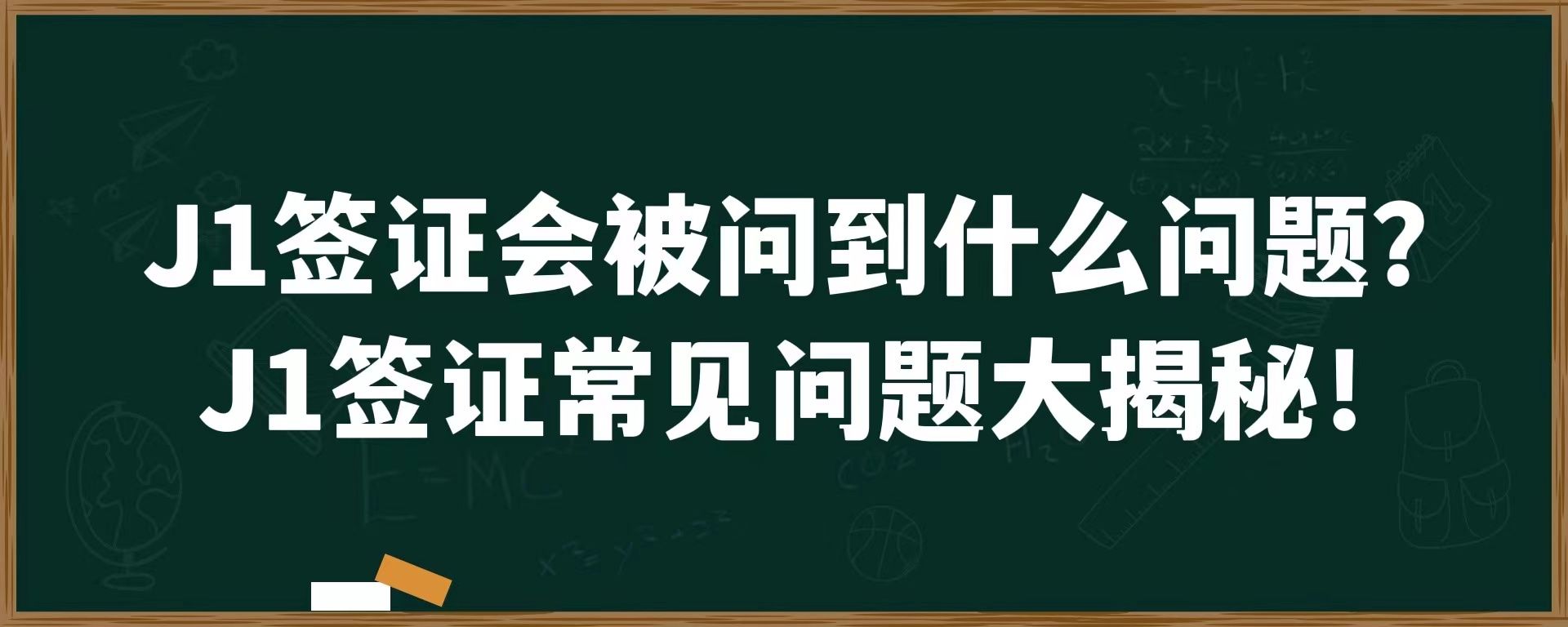 J1签证会问到什么问题？J1签证常见问题大揭秘！