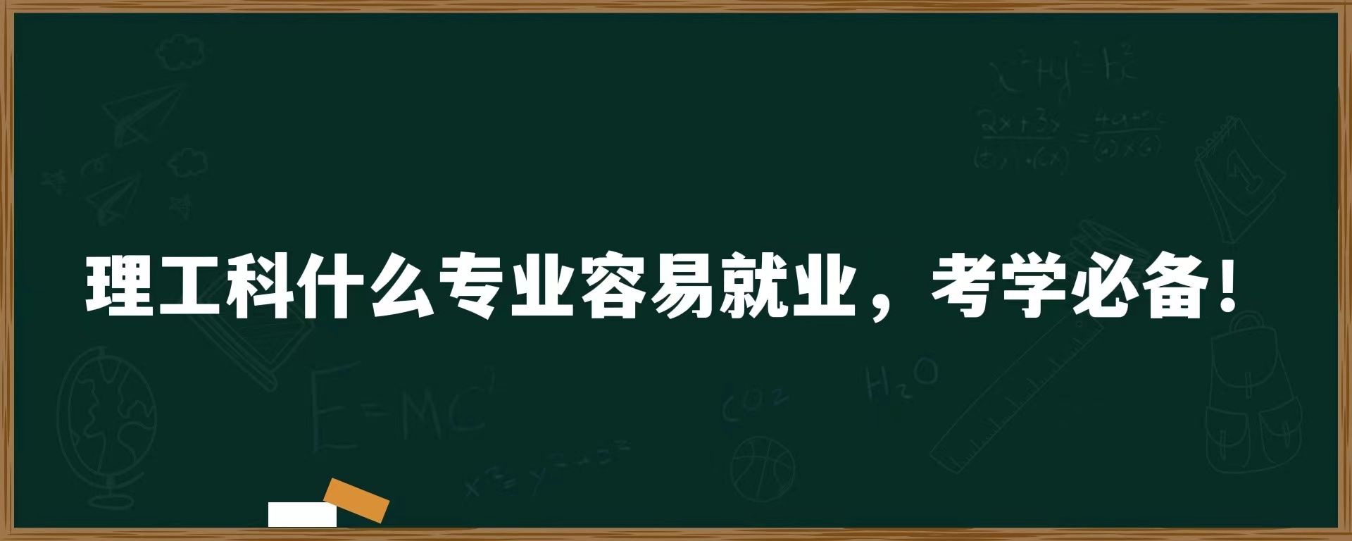 理工科什么专业容易就业，考学必备！