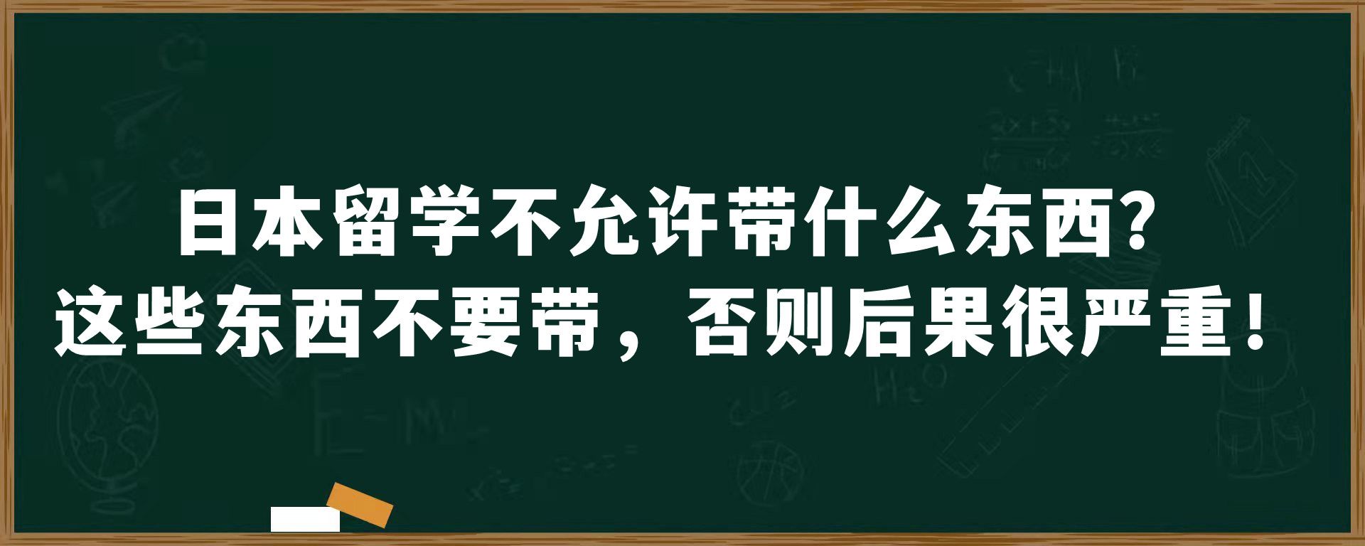 日本留学不允许带什么东西？这些东西不要带，否则后果很严重！