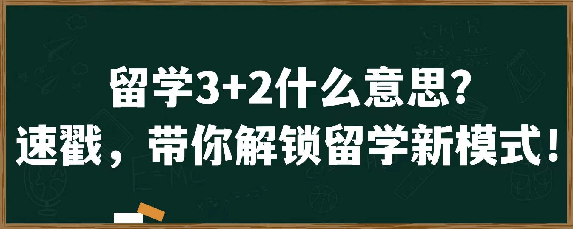 留学3+2什么意思？速戳，带你解锁留学新模式！