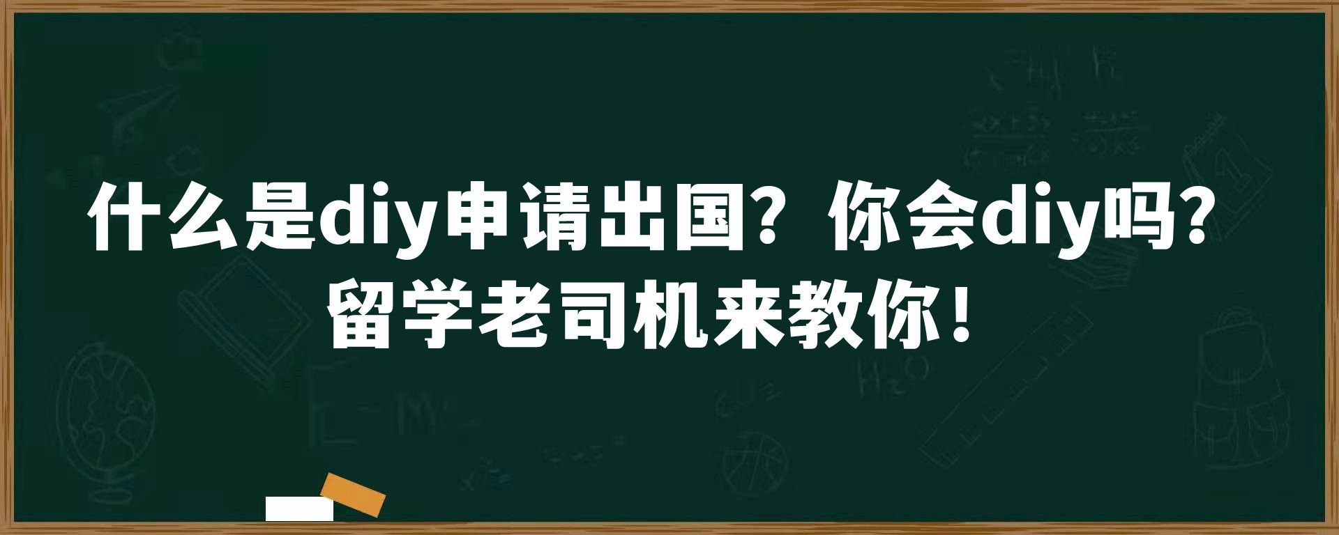 什么是diy申请出国？你会diy吗？留学老司机来教你！