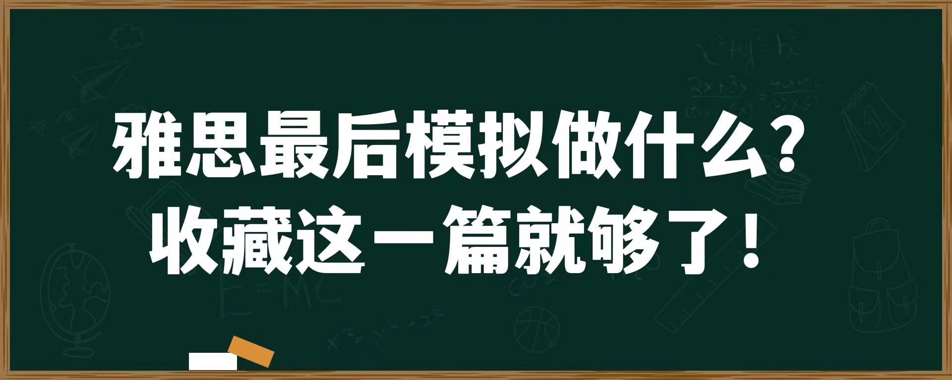 雅思最后模拟做什么？收藏这一篇就够了！