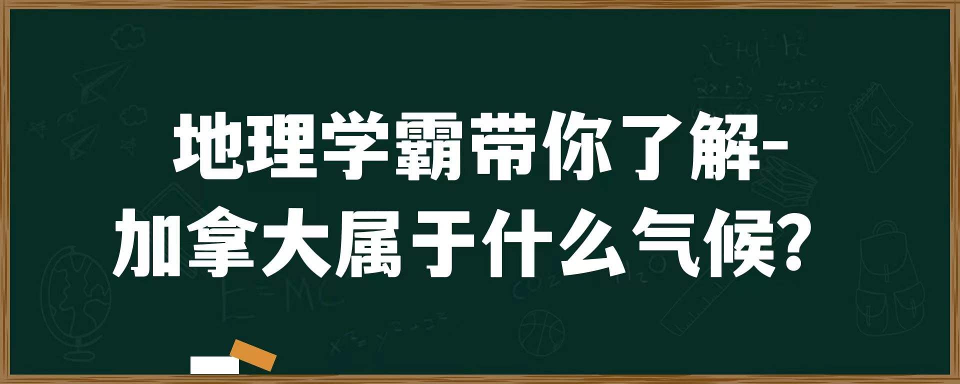 地理学霸带你了解-加拿大属于什么气候？