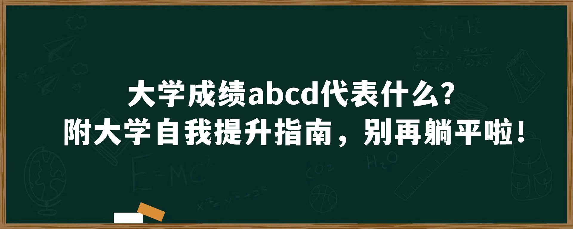 大学成绩abcd代表什么？附大学自我提升指南，别再躺平啦！