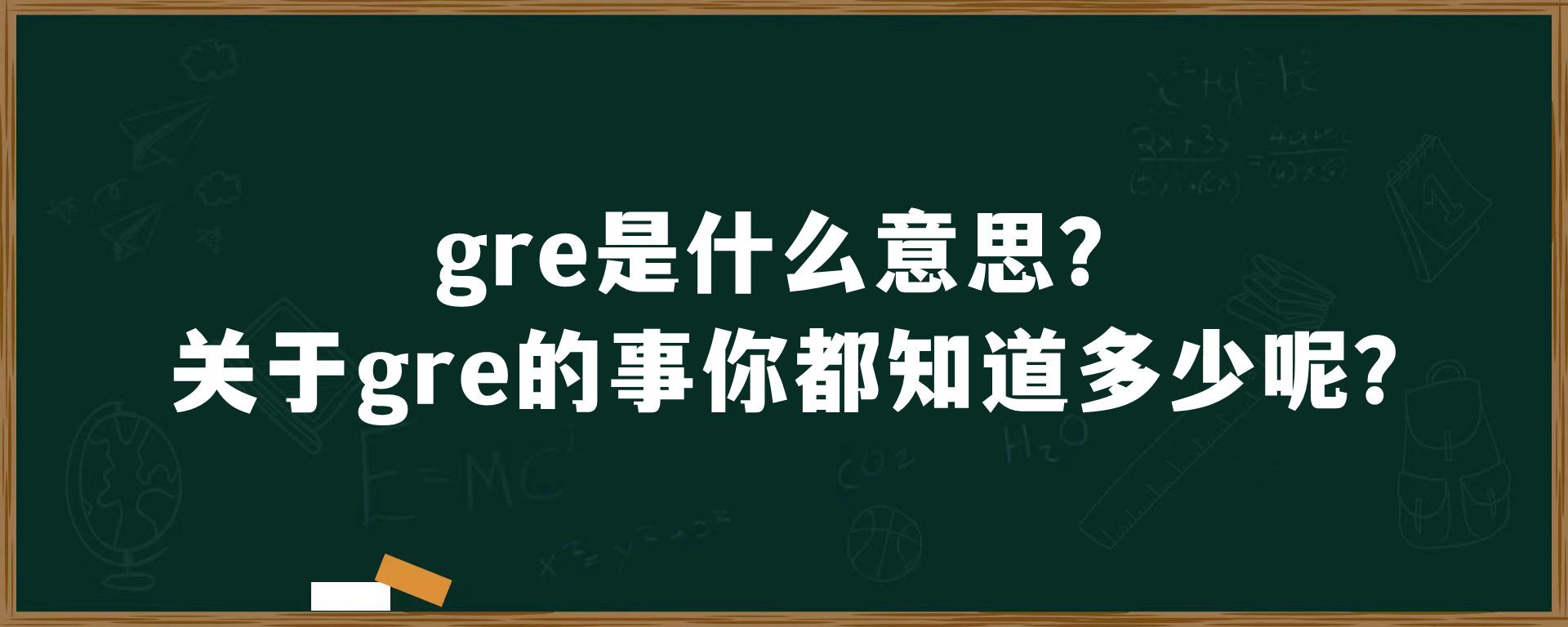 gre是什么意思？关于gre的事你都知道多少呢？