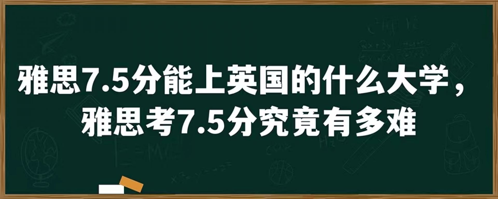 雅思7.5分能上英国的什么大学，雅思考7.5分究竟有多难