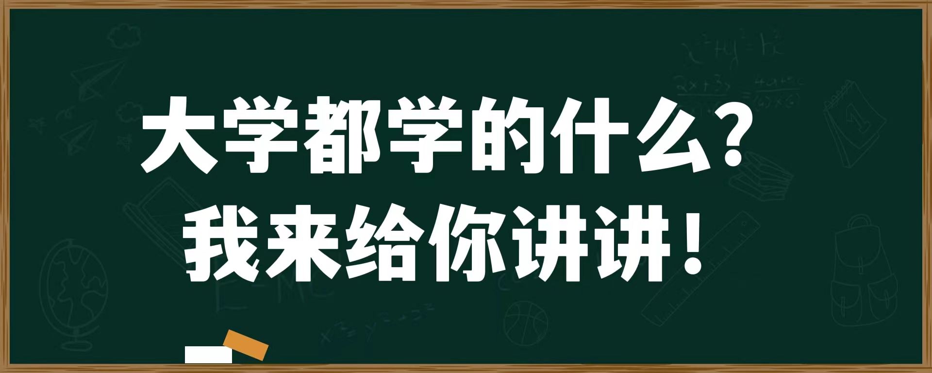 大学都学的什么？我来给你讲讲！