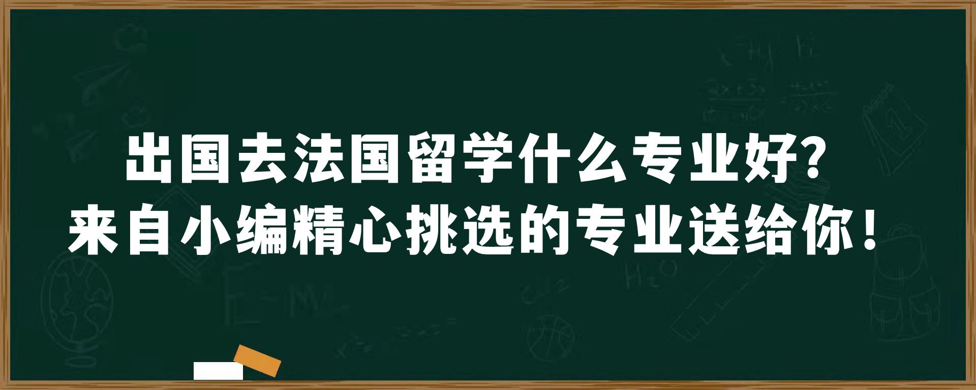 ​出国去法国留学什么专业好？来自小编精心挑选的专业送给你！