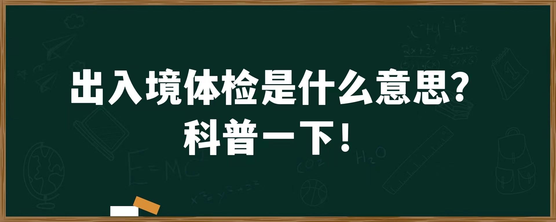 出入境体检是什么意思？科普一下！