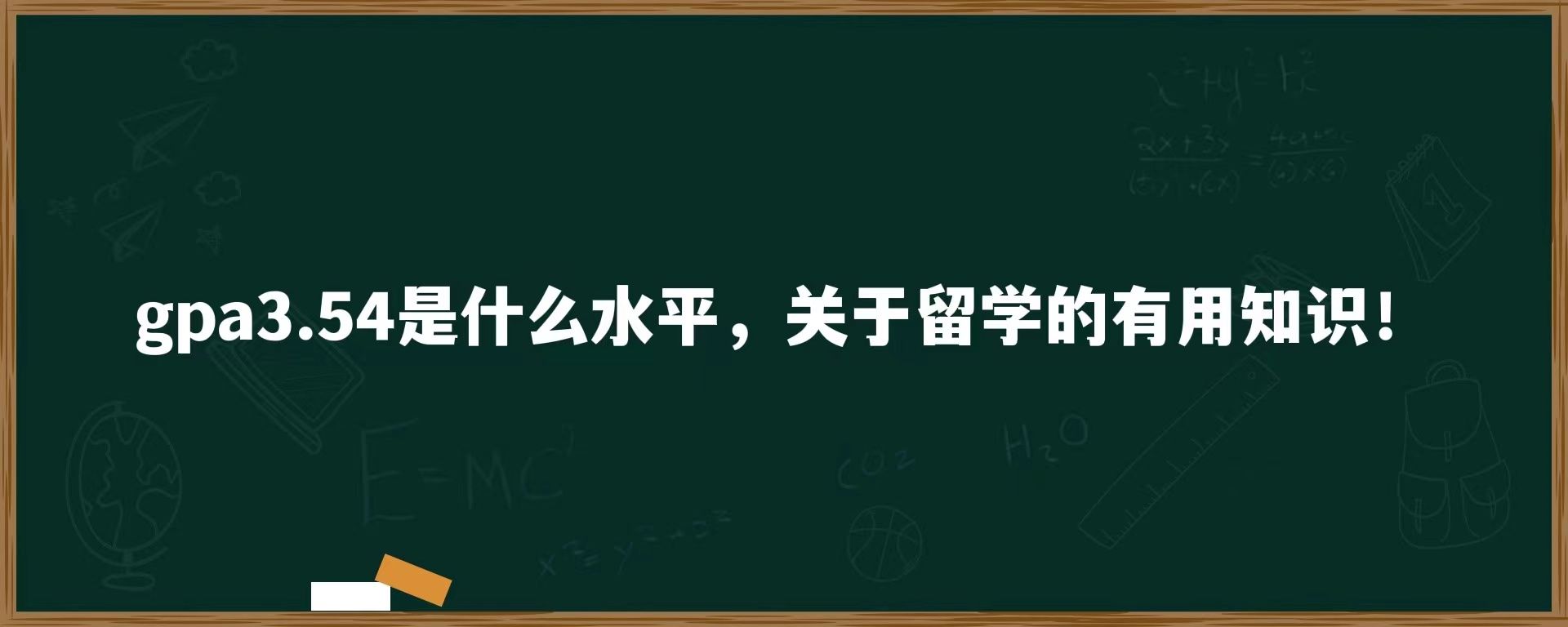 gpa3.54是什么水平，关于留学的有用知识！